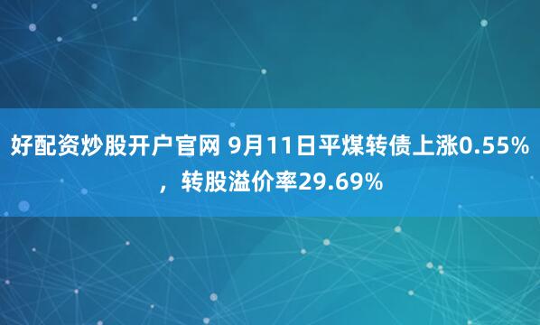好配资炒股开户官网 9月11日平煤转债上涨0.55%,转股溢价率29.69%