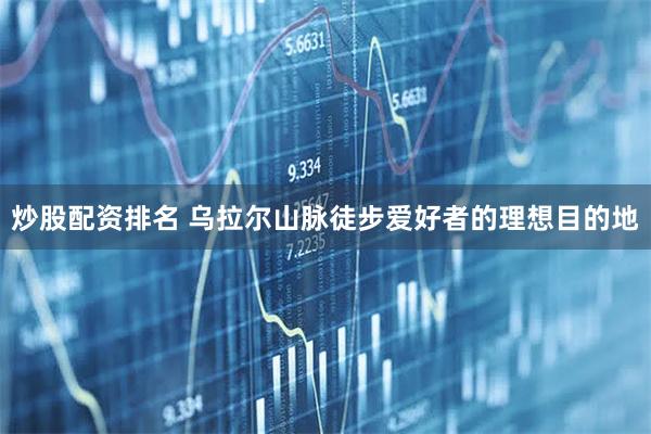 炒股配资排名 乌拉尔山脉徒步爱好者的理想目的地