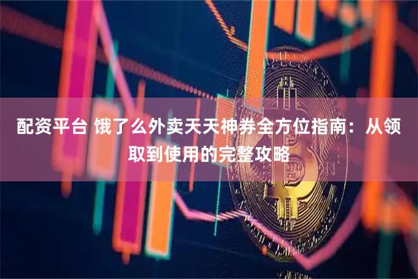 配资平台 饿了么外卖天天神券全方位指南:从领取到使用的完整攻略