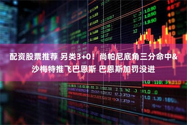 配资股票推荐 另类3+0！尚帕尼底角三分命中&沙梅特推飞巴恩斯 巴恩斯加罚没进
