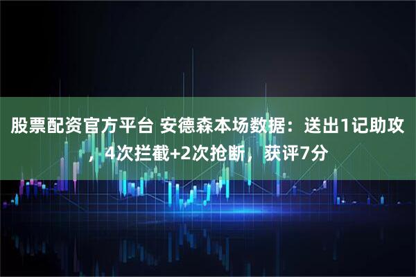 股票配资官方平台 安德森本场数据:送出1记助攻,4次拦截+2次抢断,获评7分